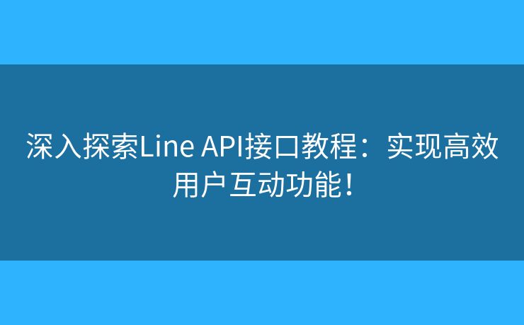 深入探索Line API接口教程：实现高效用户互动功能！