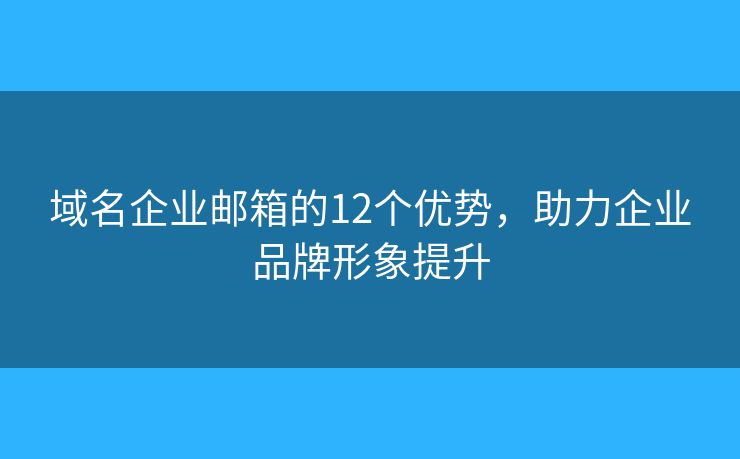 域名企业邮箱的12个优势,助力企业品牌形象提升 域名企业邮箱的12个优势,助力企业品牌形象提升