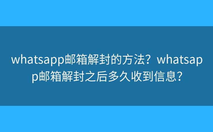 whatsapp邮箱解封的方法？whatsapp邮箱解封之后多久收到信息？
