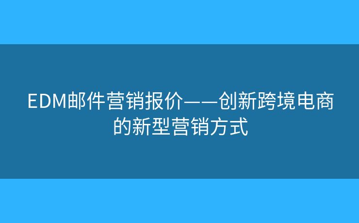 EDM邮件营销报价——创新跨境电商的新型营销方式