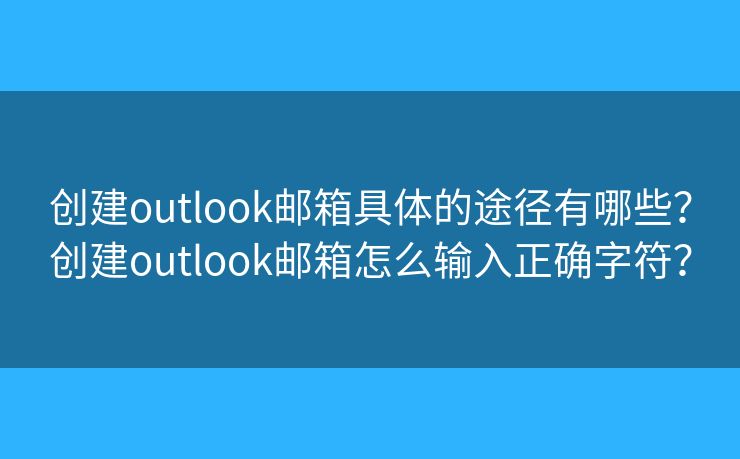 创建outlook邮箱具体的途径有哪些？创建outlook邮箱怎么输入正确字符？