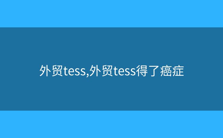 外贸tess,外贸tess得了癌症