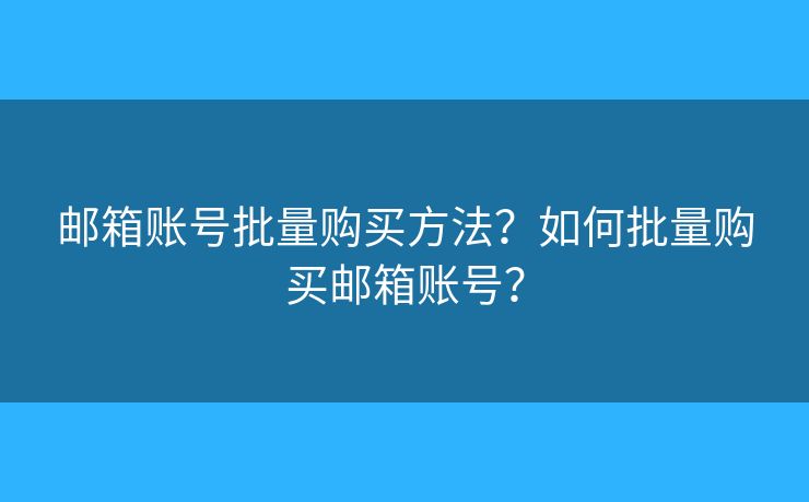 邮箱账号批量购买方法？如何批量购买邮箱账号？