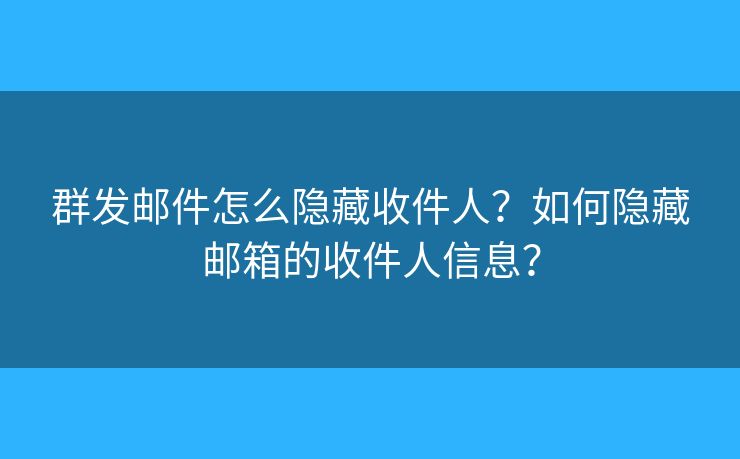 群发邮件怎么隐藏收件人？如何隐藏邮箱的收件人信息？
