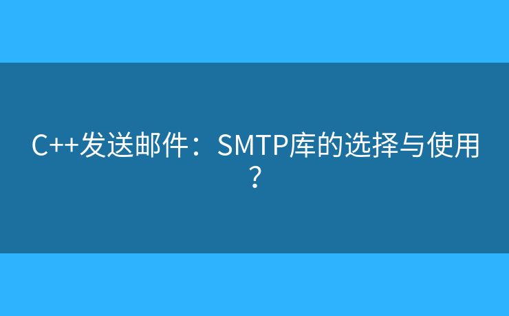 C++发送邮件：SMTP库的选择与使用？