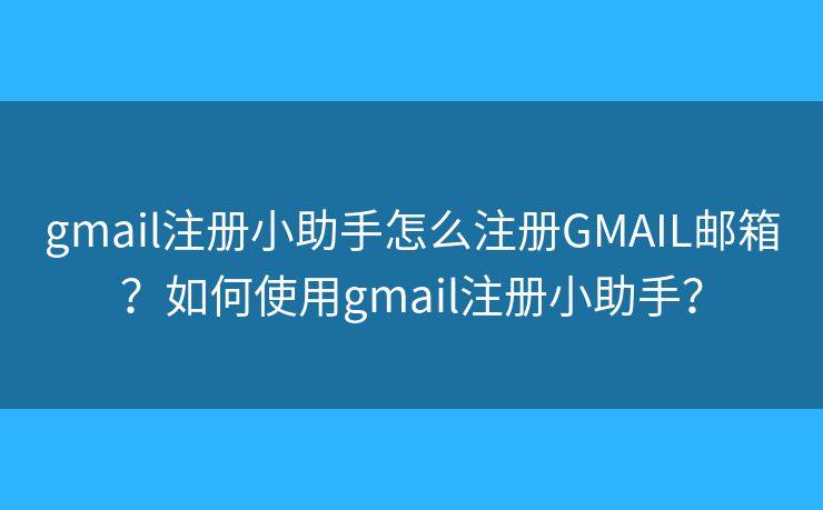 gmail注册小助手怎么注册GMAIL邮箱？如何使用gmail注册小助手？