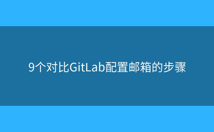9个对比GitLab配置邮箱的步骤