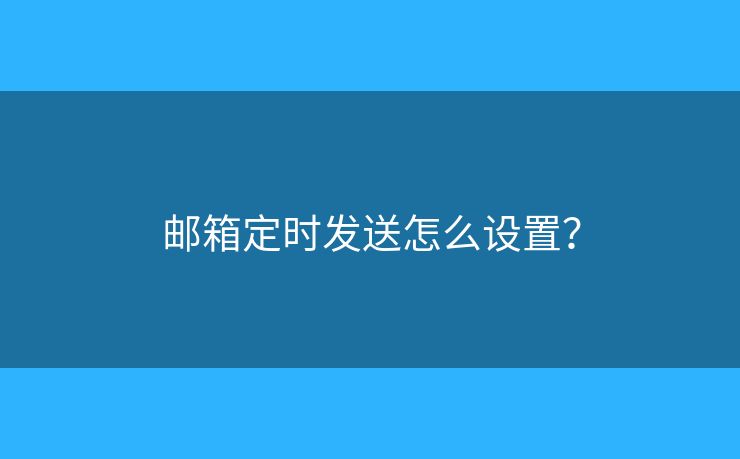 邮箱定时发送怎么设置？