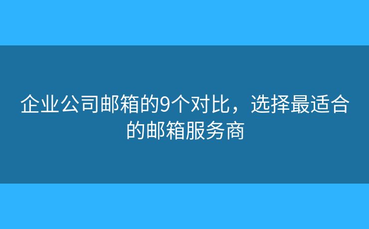 企业公司邮箱的9个对比，选择最适合的邮箱服务商