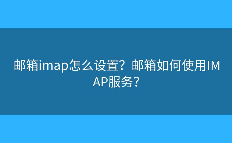 邮箱imap怎么设置？邮箱如何使用IMAP服务？