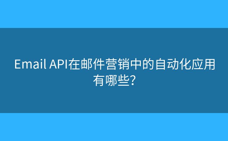 Email API在邮件营销中的自动化应用有哪些？