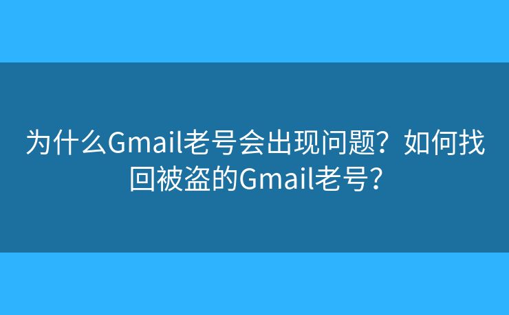为什么Gmail老号会出现问题？如何找回被盗的Gmail老号？