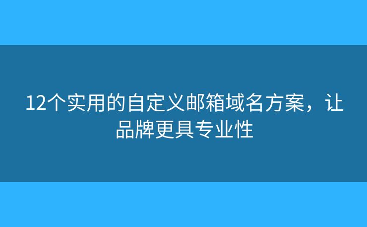 12个实用的自定义邮箱域名方案，让品牌更具专业性