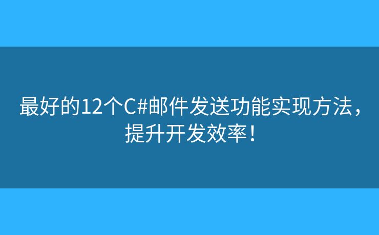 最好的12个C#邮件发送功能实现方法，提升开发效率！