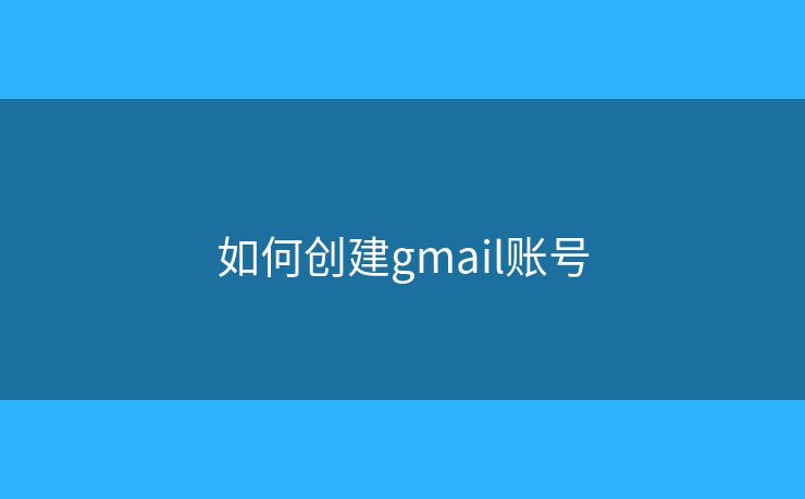 如何创建gmail账号