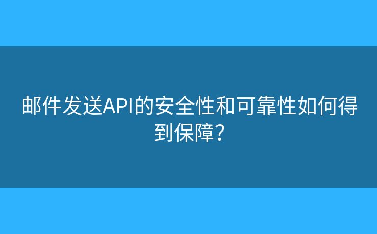 邮件发送API的安全性和可靠性如何得到保障？
