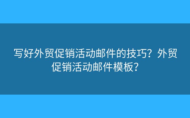 写好外贸促销活动邮件的技巧?外贸促销活动邮件模板? 写好外贸促销活动邮件的技巧?外贸促销活动邮件模板?