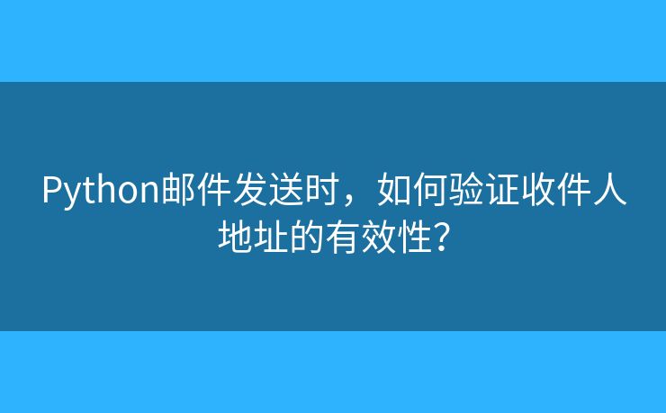 Python邮件发送时,如何验证收件人地址的有效性? Python邮件发送时,如何验证收件人地址的有效性?