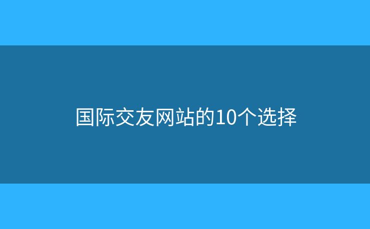 国际交友网站的10个选择