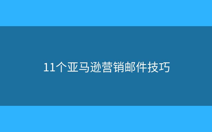 11个亚马逊营销邮件技巧