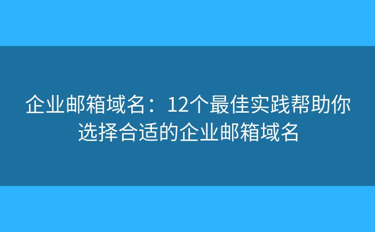 企业邮箱域名：12个最佳实践帮助你选择合适的企业邮箱域名