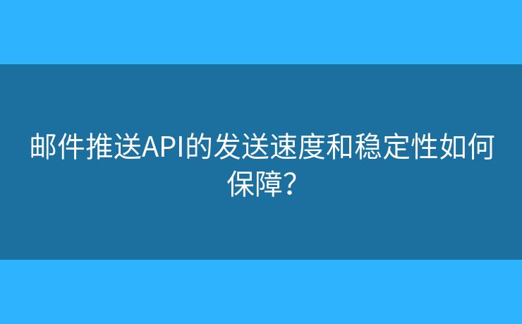 邮件推送API的发送速度和稳定性如何保障？