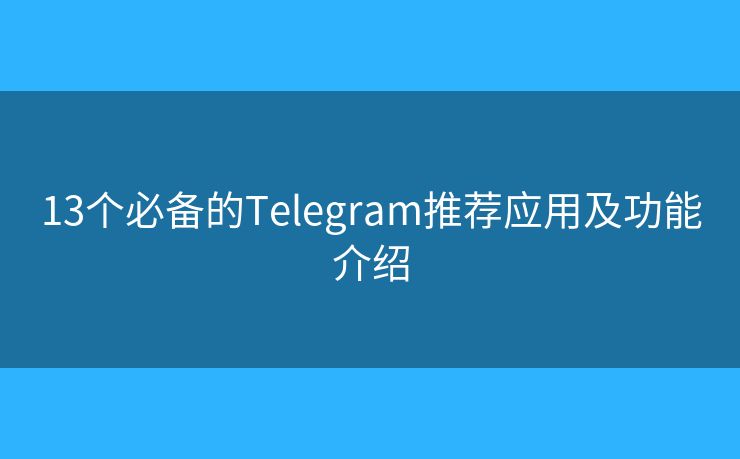 13个必备的Telegram推荐应用及功能介绍
