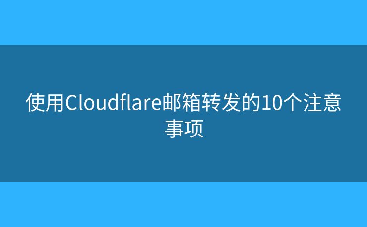 使用Cloudflare邮箱转发的10个注意事项