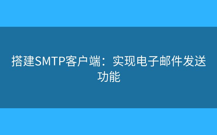 搭建SMTP客户端:实现电子邮件发送功能 搭建SMTP客户端:实现电子邮件发送功能