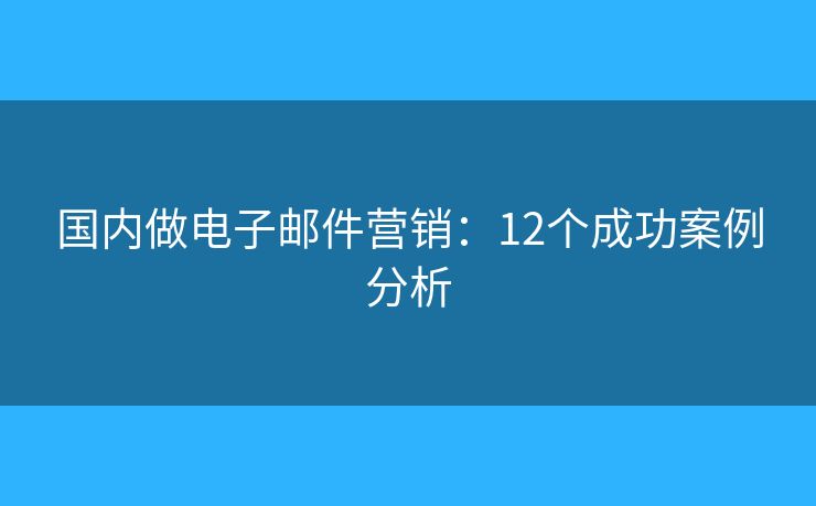 国内做电子邮件营销：12个成功案例分析
