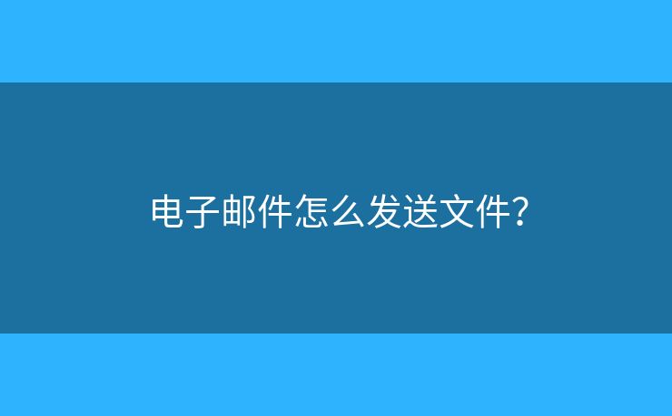 电子邮件怎么发送文件？