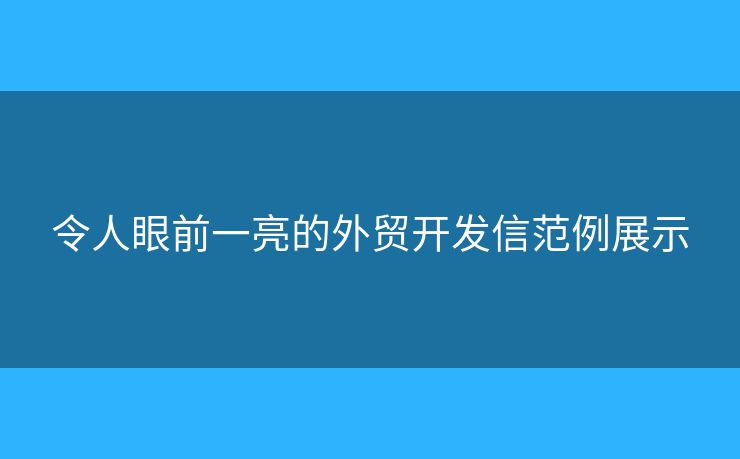 令人眼前一亮的外贸开发信范例展示